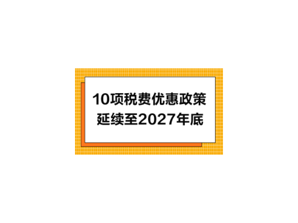 10项税费优惠政策延续至2027年12月31日